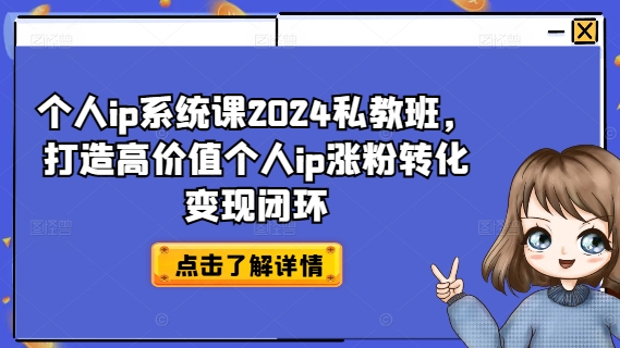 个人ip系统课2024私教班，打造高价值个人ip涨粉转化变现闭环-游客之家