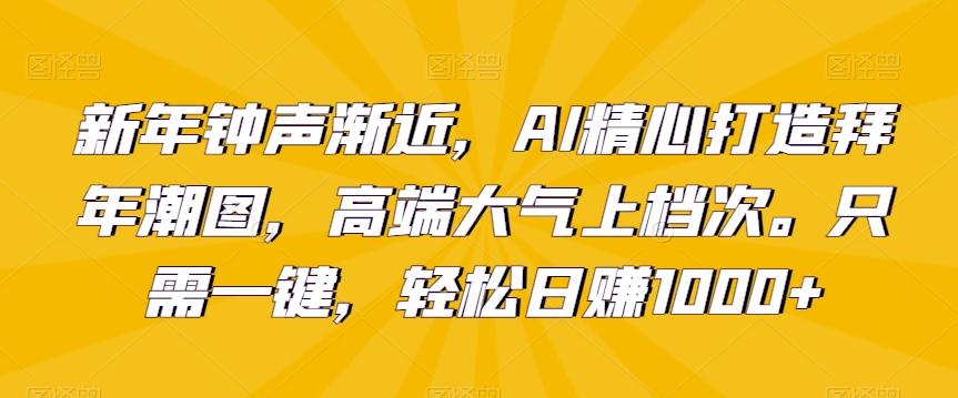 新年钟声渐近，AI精心打造拜年潮图，高端大气上档次。只需一键，轻松日赚1000+【揭秘】-游客之家