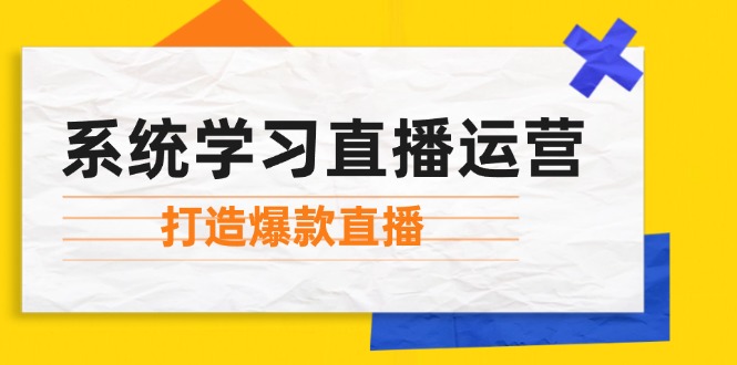 系统学习直播运营：掌握起号方法、主播能力、小店随心推，打造爆款直播-游客之家