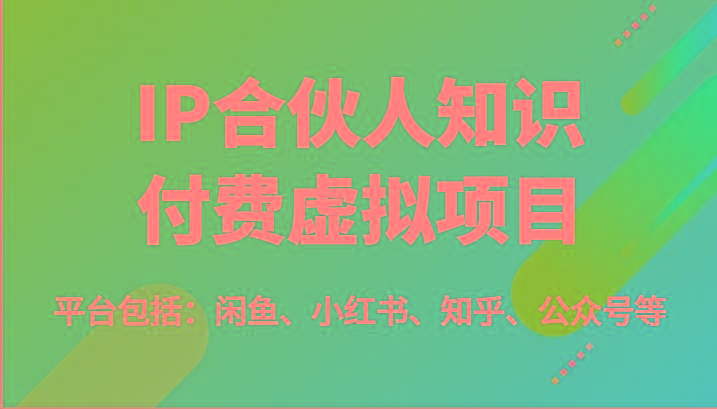 IP合伙人知识付费虚拟项目，包括：闲鱼、小红书、知乎、公众号等(51节)-游客之家