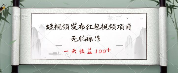 短视频发布红包视频项目，无脑操作，一天收益100+-游客之家
