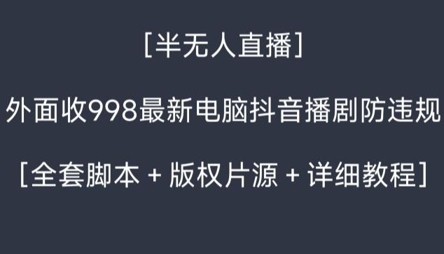 外面收998最新半无人直播电脑抖音播剧防违规【全套脚本＋版权片源＋详细教程】-游客之家