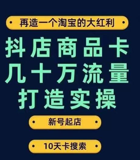 抖店商品卡几十万流量打造实操，从新号起店到一天几十万搜索、推荐流量完整实操步骤-游客之家