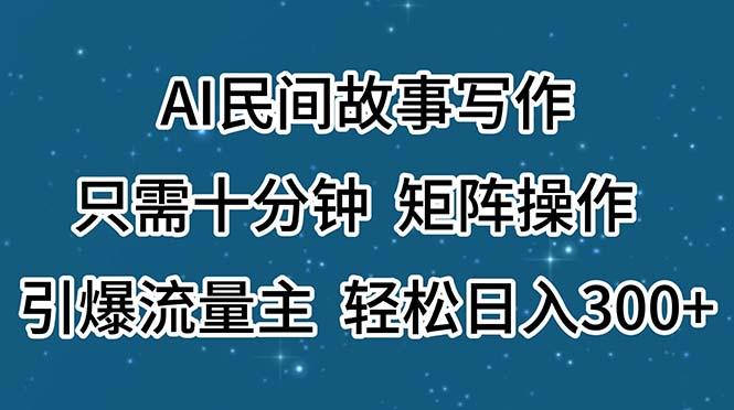 AI民间故事写作，只需十分钟，矩阵操作，引爆流量主，轻松日入300+-游客之家