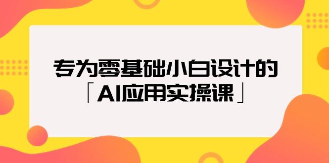 (9578期)专为零基础小白设计的「AI应用实操课」18节视频课-游客之家