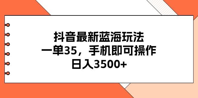 抖音最新蓝海玩法，一单35，手机即可操作，日入3500+，不了解一下真是...-游客之家
