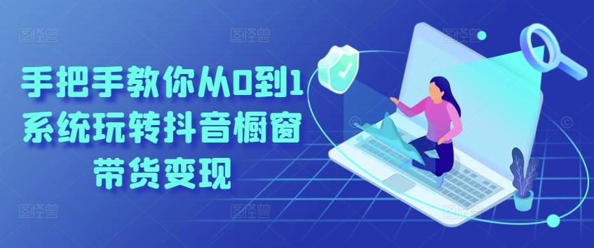 手把手教你从0到1系统玩转抖音橱窗带货变现-游客之家