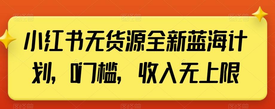 小红书无货源全新蓝海计划，0门槛，收入无上限【揭秘】-游客之家