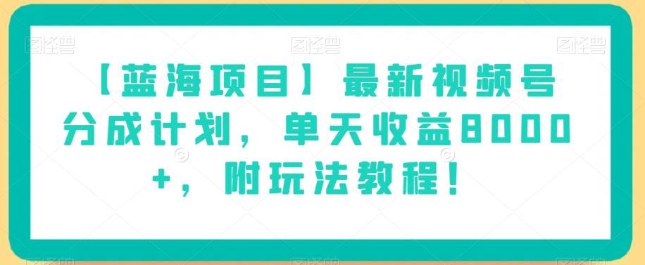 【蓝海项目】最新视频号分成计划，单天收益8000+，附玩法教程！-游客之家