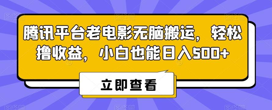 腾讯平台老电影无脑搬运，轻松撸收益，小白也能日入500+【揭秘】-游客之家