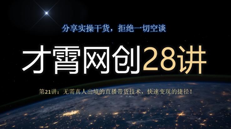 才霄网创28讲第21讲：无需真人出境的直播带货技术，快速变现的捷径！-游客之家