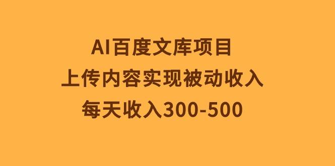 AI百度文库项目，上传内容实现被动收入，每天收入300-500-游客之家
