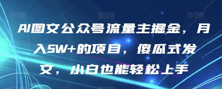 AI图文公众号流量主掘金，月入5W+的项目，傻瓜式发文，小白也能轻松上手【揭秘】-游客之家
