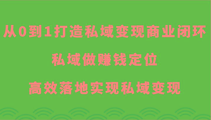 从0到1打造私域变现商业闭环-私域做赚钱定位，高效落地实现私域变现-游客之家