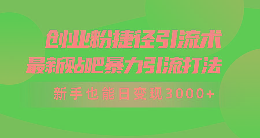 (10071期)创业粉捷径引流术，最新贴吧暴力引流打法，新手也能日变现3000+附赠全...-游客之家
