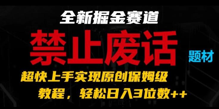 全新掘金赛道，禁止废话题材，超快上手实现原创保姆级教程，轻松日入3位数【揭秘】-游客之家