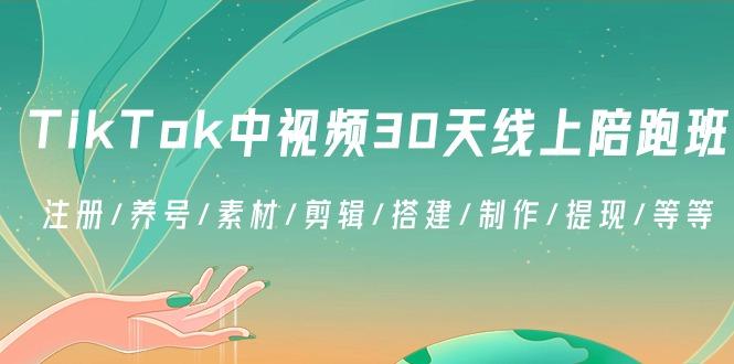 TikTok中视频-30天线上陪跑班：注册/养号/素材/剪辑/搭建/制作/提现/等等-游客之家