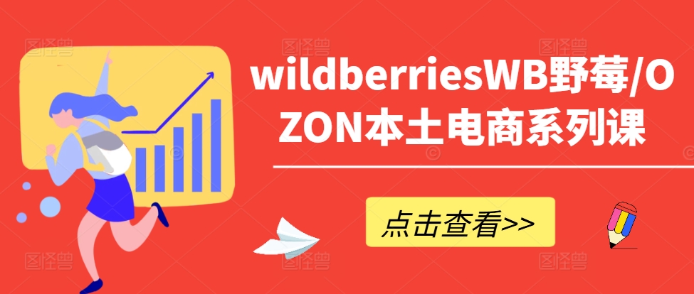 wildberriesWB野莓/OZON本土电商系列课，掌握WB产品优化，出单技巧和订单处理等-游客之家