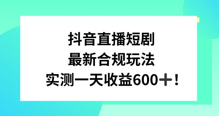 抖音直播短剧最新合规玩法，实测一天变现600+，教程+素材全解析【揭秘】-游客之家