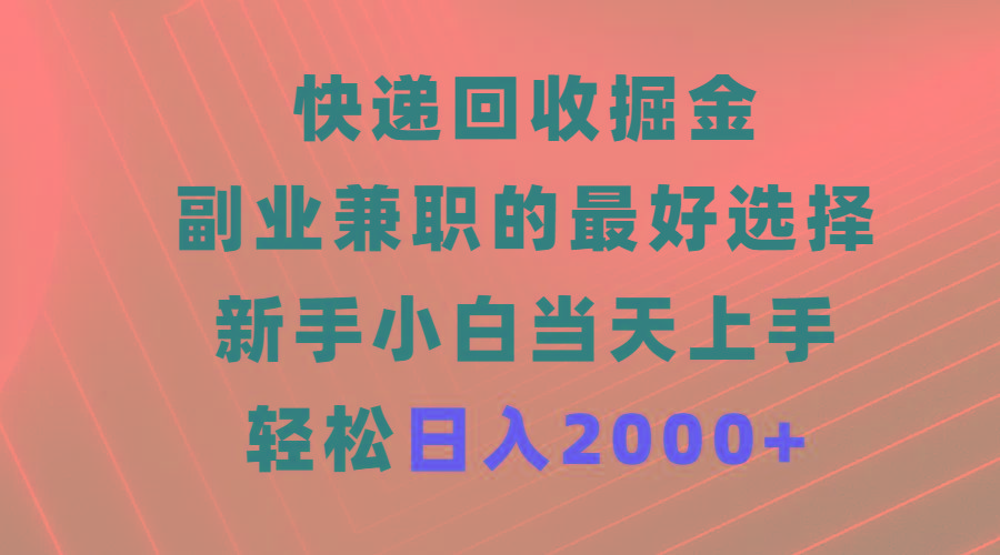 (9546期)快递回收掘金，副业兼职的最好选择，新手小白当天上手，轻松日入2000+-游客之家