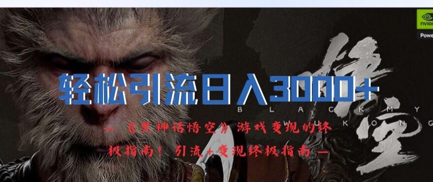 轻松引流日入3k，《黑神话悟空》游戏变现的终极指南!引流+变现终极指南-游客之家
