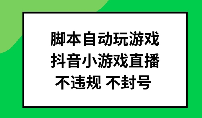 脚本自动玩游戏，抖音小游戏直播，不违规不封号可批量做【揭秘】-游客之家