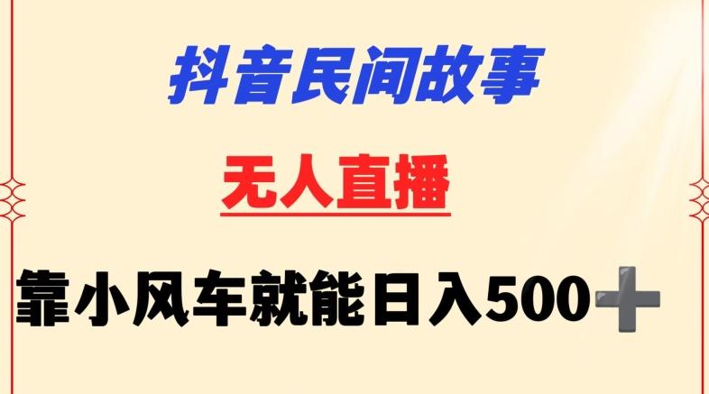 抖音民间故事无人挂机靠小风车一天500+小白也能操作【揭秘】-游客之家