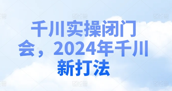 千川实操闭门会，2024年千川新打法-游客之家