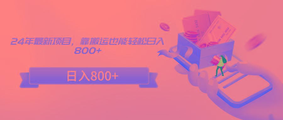 24年最新项目，靠搬运也能轻松日入800+-游客之家