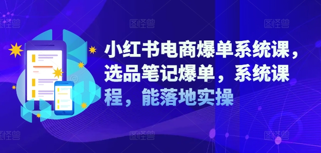 小红书电商爆单系统课，选品笔记爆单，系统课程，能落地实操-游客之家