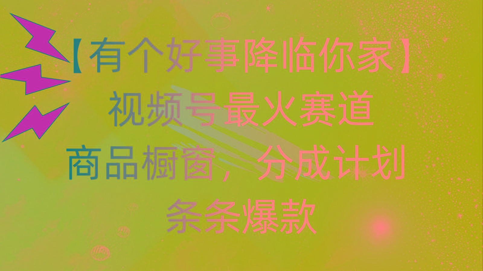 有个好事 降临你家：视频号最火赛道，商品橱窗，分成计划 条条爆款，每...-游客之家