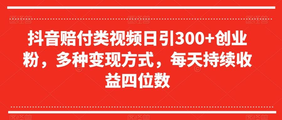 抖音赔付类视频日引300+创业粉，多种变现方式，每天持续收益四位数【揭秘】-游客之家