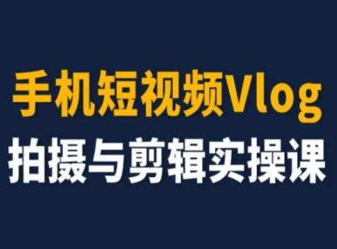 手机短视频Vlog拍摄与剪辑实操课，小白变大师-游客之家