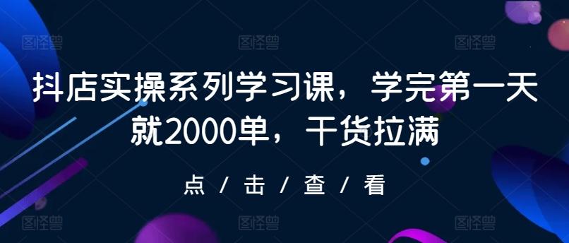 抖店实操系列学习课，学完第一天就2000单，干货拉满-游客之家