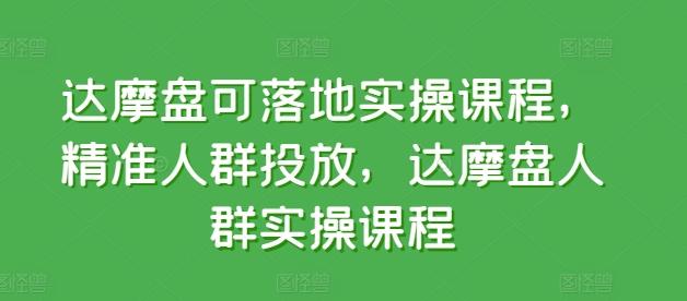 达摩盘可落地实操课程，精准人群投放，达摩盘人群实操课程-游客之家