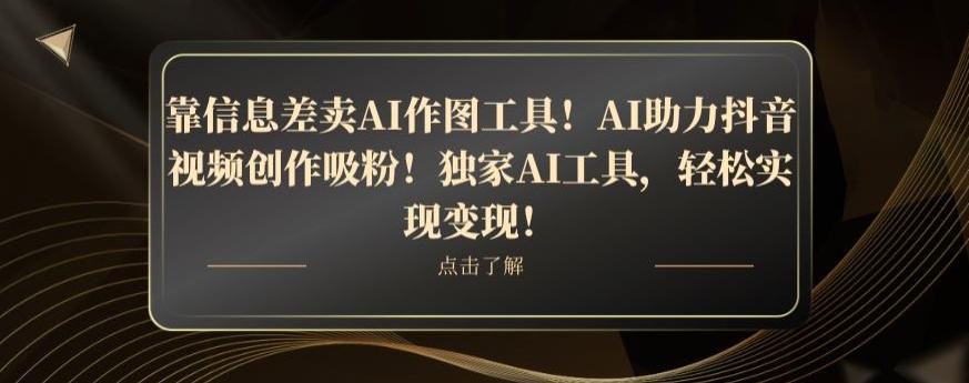 靠信息差卖AI作图工具！AI助力抖音视频创作吸粉！独家AI工具，轻松实现变现！-游客之家
