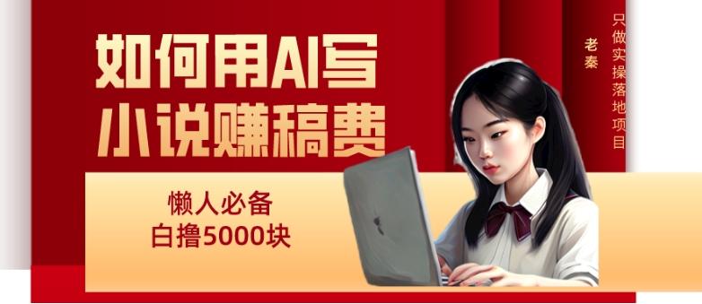 如何用AI写小说赚稿费、每天10分钟、单账号轻松月入5000-游客之家