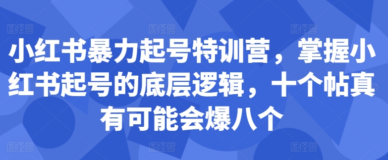 小红书暴力起号特训营，掌握小红书起号的底层逻辑，十个帖真有可能会爆八个-游客之家