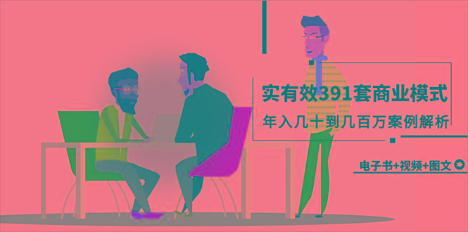 (9607期)真实有效391套商业模式，年入几十到几百万案例解析(电子书+视频+图文)-游客之家