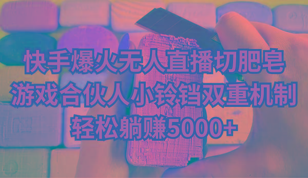 快手爆火无人直播切肥皂，游戏合伙人小铃铛双重机制，轻松躺赚5000+-游客之家