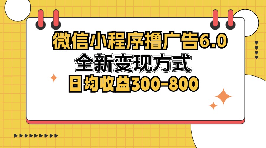微信小程序撸广告6.0，全新变现方式，日均收益300-800-游客之家