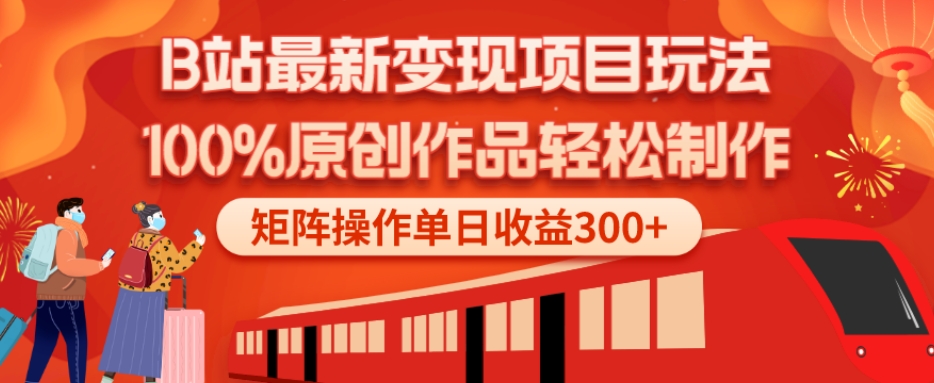 B站最新变现项目玩法，100%原创作品轻松制作，矩阵操作单日收益300+-游客之家