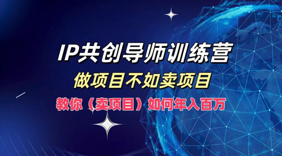 IP共创导师训练营，做项目不如卖项目，教你(卖项目)如何实现年入百万-游客之家