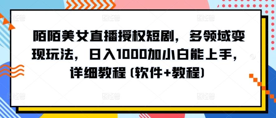 陌陌美女直播授权短剧，多领域变现玩法，日入1000加小白能上手，详细教程(软件+教程)【揭秘】-游客之家
