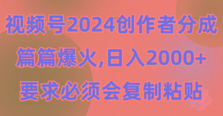 (9292期)视频号2024创作者分成，片片爆火，要求必须会复制粘贴，日入2000+-游客之家