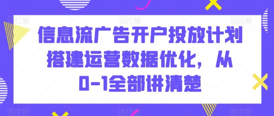 信息流广告开户投放计划搭建运营数据优化，从0-1全部讲清楚-游客之家