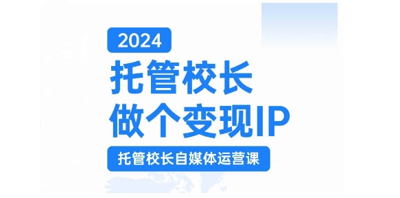 2024托管校长做个变现IP，托管校长自媒体运营课，利用短视频实现校区利润翻番-游客之家