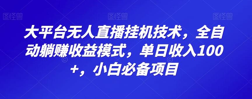 大平台无人直播挂机技术，全自动躺赚收益模式，单日收入100+，小白必备项目-游客之家