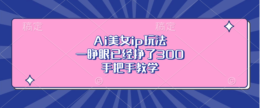 Ai美女ip玩法，一睁眼已经挣了300，手把手教学-游客之家