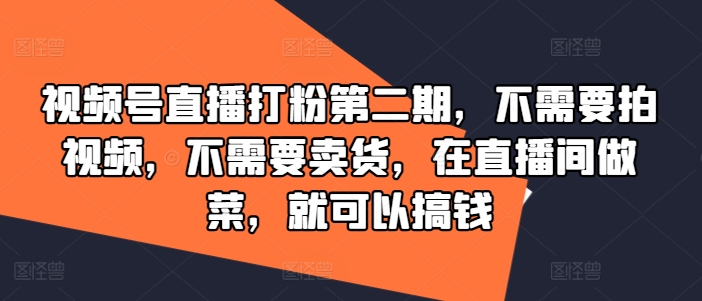 视频号直播打粉第二期，不需要拍视频，不需要卖货，在直播间做菜，就可以搞钱-游客之家